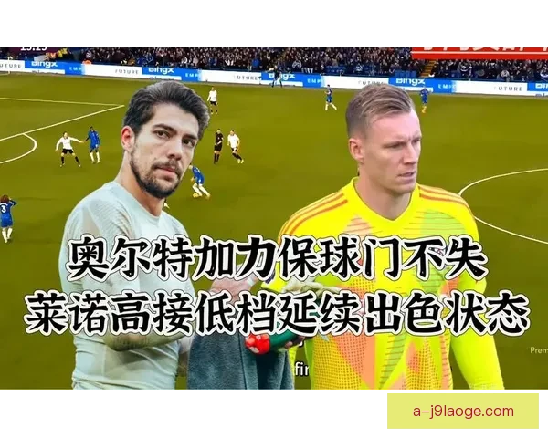 莱诺持续展现出色表现稳居英超门将顶尖行列
